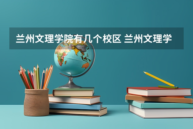 兰州文理学院有几个校区 兰州文理学院开设着那些专业