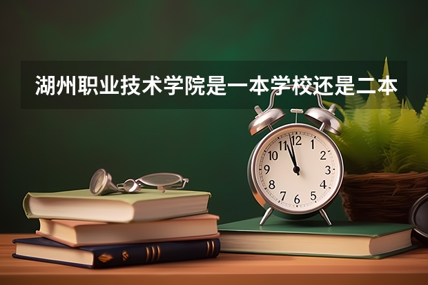 湖州职业技术学院是一本学校还是二本学校 湖州职业技术学院好不好考