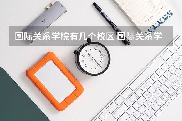 国际关系学院有几个校区 国际关系学院开设着那些专业
