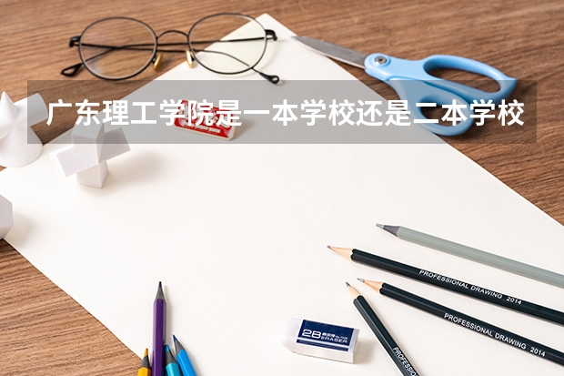 广东理工学院是一本学校还是二本学校 广东理工学院好不好考
