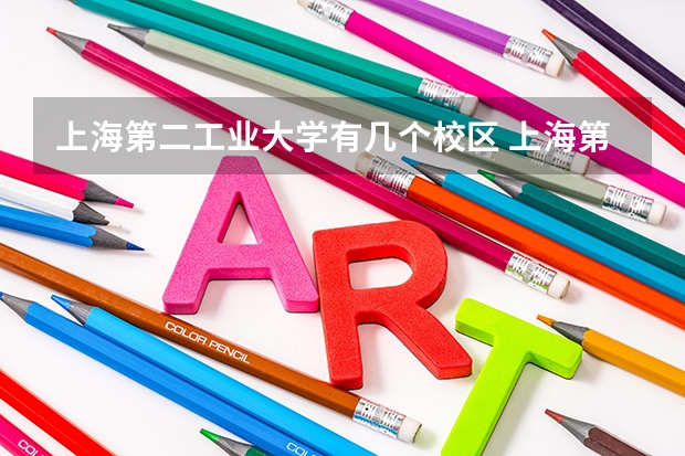 上海第二工业大学有几个校区 上海第二工业大学开设着那些专业
