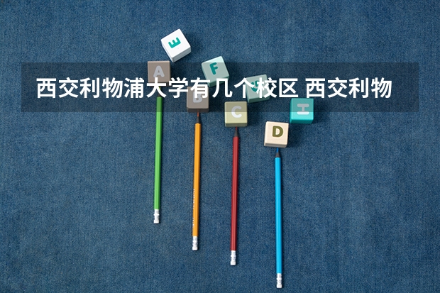 西交利物浦大学有几个校区 西交利物浦大学开设着那些专业