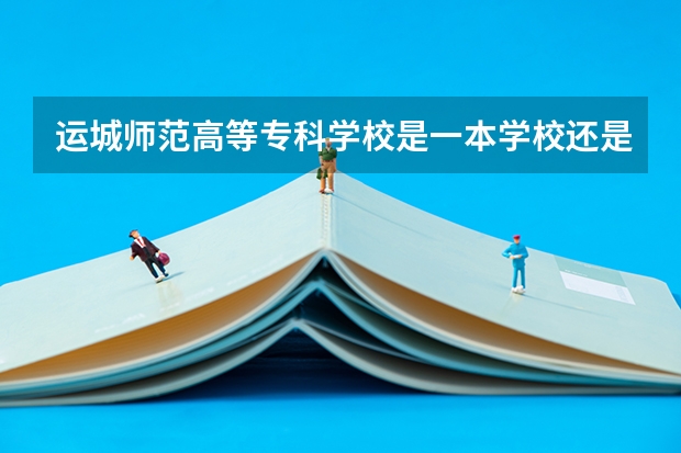 运城师范高等专科学校是一本学校还是二本学校 运城师范高等专科学校好不好考
