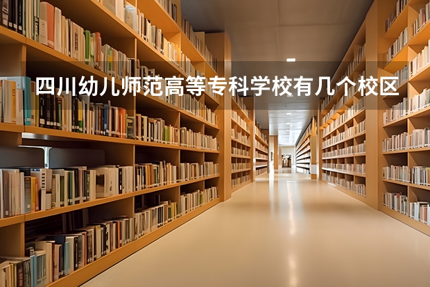 四川幼儿师范高等专科学校有几个校区 四川幼儿师范高等专科学校开设着那些专业