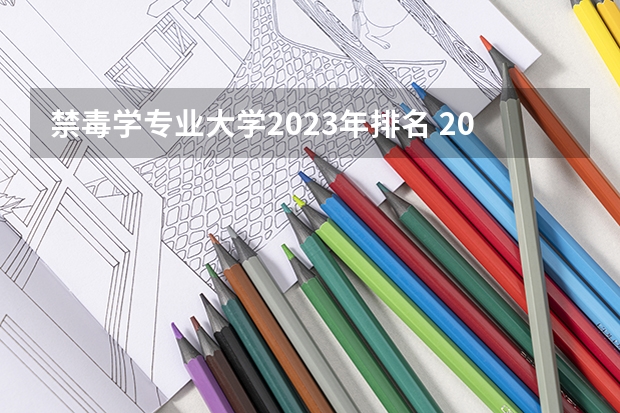 禁毒学专业大学2023年排名 2023年禁毒学专业前十名大学有哪些