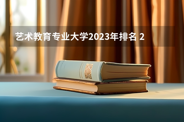 艺术教育专业大学2023年排名 2023年艺术教育专业前十名大学有哪些
