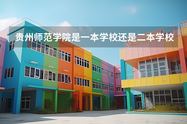 贵州师范学院是一本学校还是二本学校 贵州师范学院好不好考