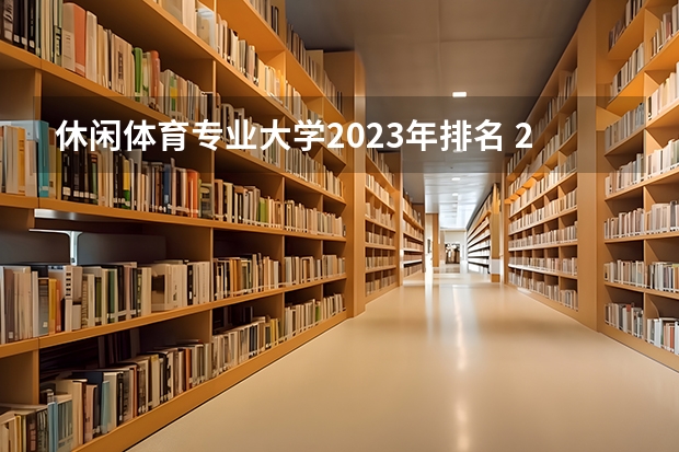 休闲体育专业大学2023年排名 2023年休闲体育专业前十名大学有哪些