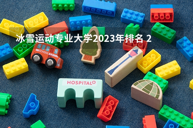 冰雪运动专业大学2023年排名 2023年冰雪运动专业前十名大学有哪些