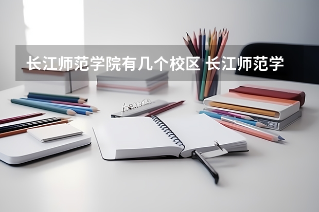 长江师范学院有几个校区 长江师范学院开设着那些专业