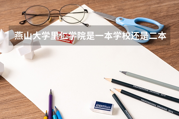燕山大学里仁学院是一本学校还是二本学校 燕山大学里仁学院好不好考