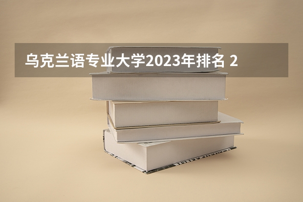 乌克兰语专业大学2023年排名 2023年乌克兰语专业前十名大学有哪些