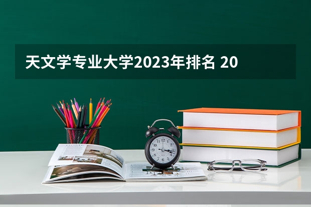 天文学专业大学2023年排名 2023年天文学专业前十名大学有哪些
