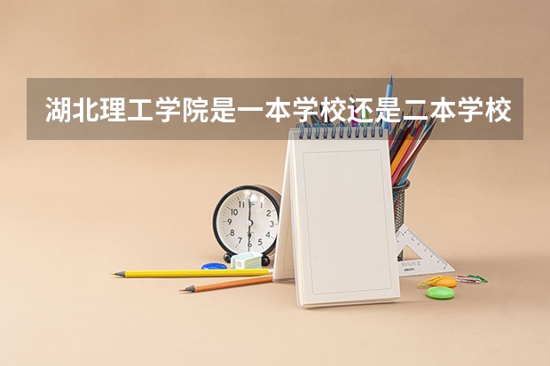 湖北理工学院是一本学校还是二本学校 湖北理工学院好不好考