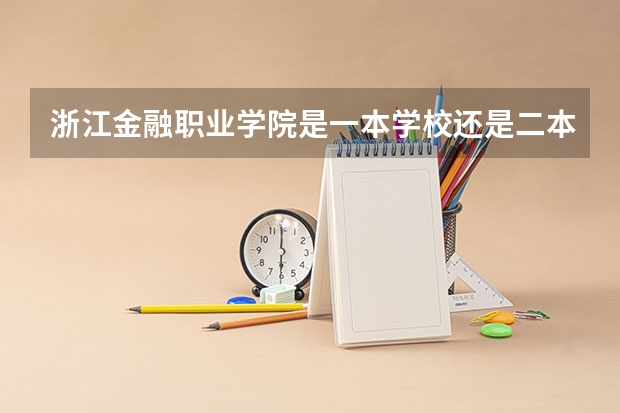 浙江金融职业学院是一本学校还是二本学校 浙江金融职业学院好不好考
