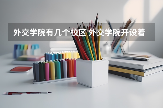 外交学院有几个校区 外交学院开设着那些专业