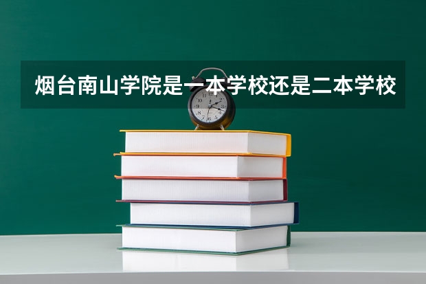 烟台南山学院是一本学校还是二本学校 烟台南山学院好不好考