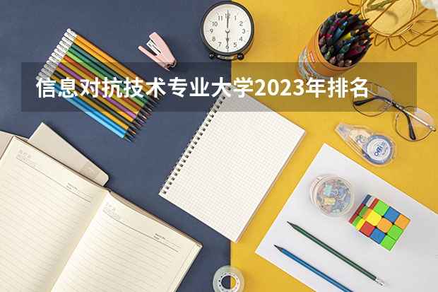 信息对抗技术专业大学2023年排名 2023年信息对抗技术专业前十名大学有哪些
