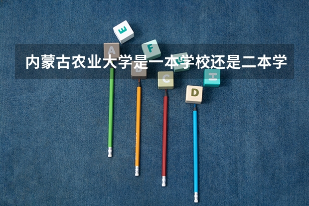 内蒙古农业大学是一本学校还是二本学校 内蒙古农业大学好不好考