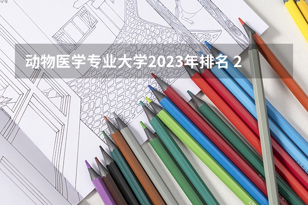 动物医学专业大学2023年排名 2023年动物医学专业前十名大学有哪些