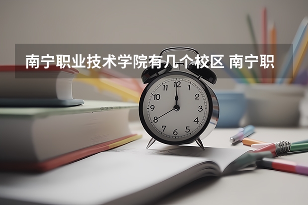 南宁职业技术学院有几个校区 南宁职业技术学院开设着那些专业