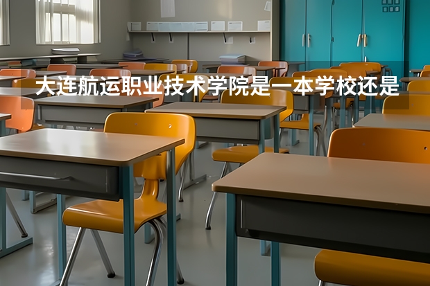 大连航运职业技术学院是一本学校还是二本学校 大连航运职业技术学院好不好考