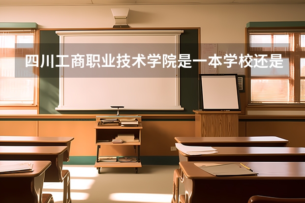 四川工商职业技术学院是一本学校还是二本学校 四川工商职业技术学院好不好考