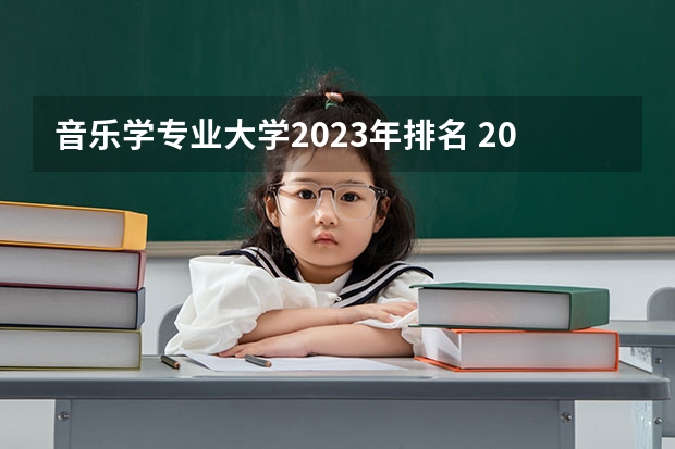 音乐学专业大学2023年排名 2023年音乐学专业前十名大学有哪些