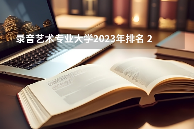 录音艺术专业大学2023年排名 2023年录音艺术专业前十名大学有哪些
