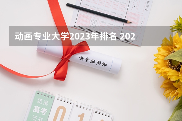 动画专业大学2023年排名 2023年动画专业前十名大学有哪些