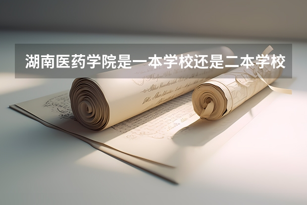 湖南医药学院是一本学校还是二本学校 湖南医药学院好不好考