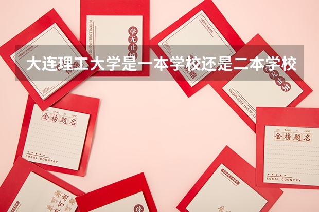 大连理工大学是一本学校还是二本学校 大连理工大学好不好考