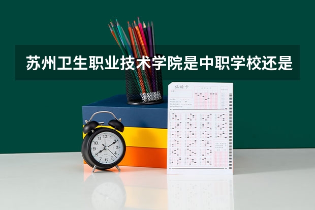 苏州卫生职业技术学院是中职学校还是高职学校 苏州卫生职业技术学院学校简介
