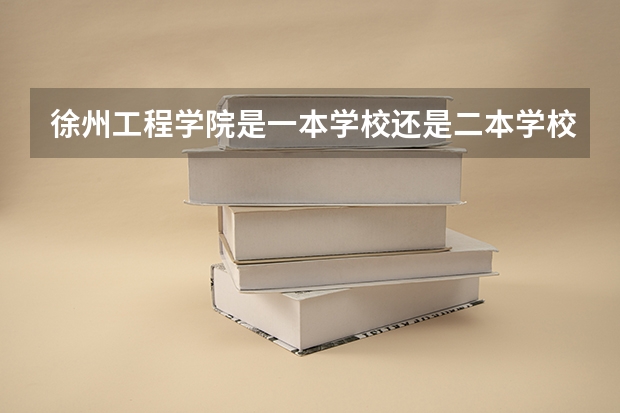 徐州工程学院是一本学校还是二本学校 徐州工程学院好不好考