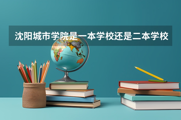 沈阳城市学院是一本学校还是二本学校 沈阳城市学院好不好考