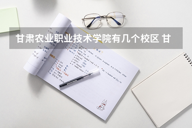 甘肃农业职业技术学院有几个校区 甘肃农业职业技术学院开设着那些专业