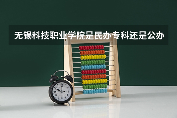 无锡科技职业学院是民办专科还是公办 无锡科技职业学院教育水平怎么样