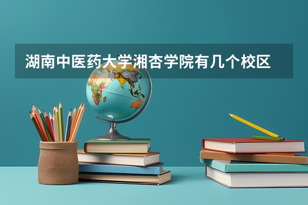 湖南中医药大学湘杏学院有几个校区 湖南中医药大学湘杏学院开设着那些专业