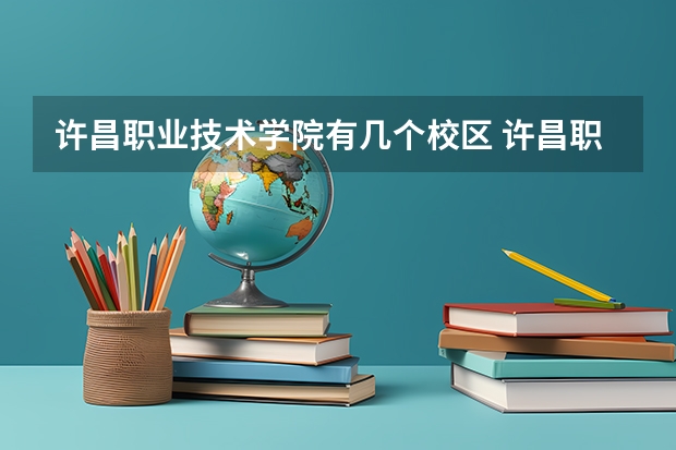 许昌职业技术学院有几个校区 许昌职业技术学院开设着那些专业