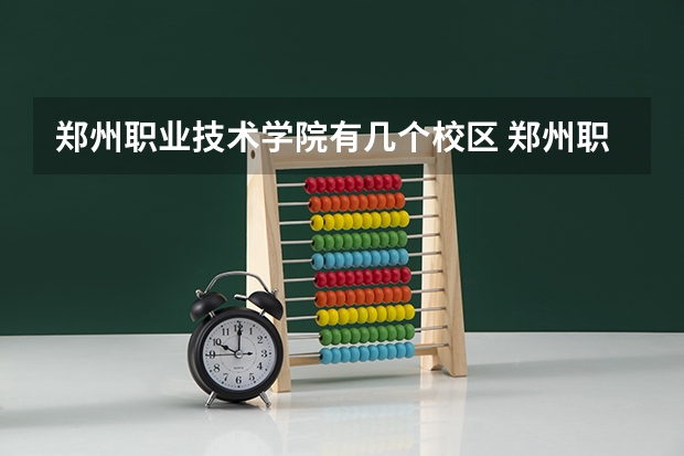 郑州职业技术学院有几个校区 郑州职业技术学院开设着那些专业