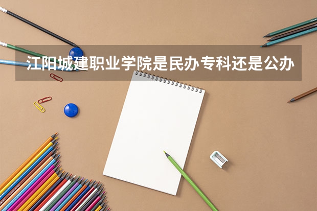 江阳城建职业学院是民办专科还是公办 江阳城建职业学院教育水平怎么样