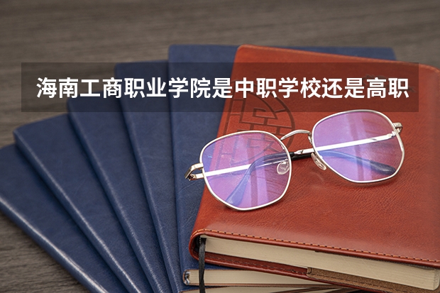 海南工商职业学院是中职学校还是高职学校 海南工商职业学院学校简介