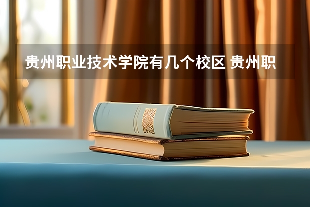 贵州职业技术学院有几个校区 贵州职业技术学院开设着那些专业