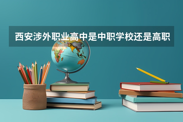 西安涉外职业高中是中职学校还是高职学校 西安涉外职业高中学校简介