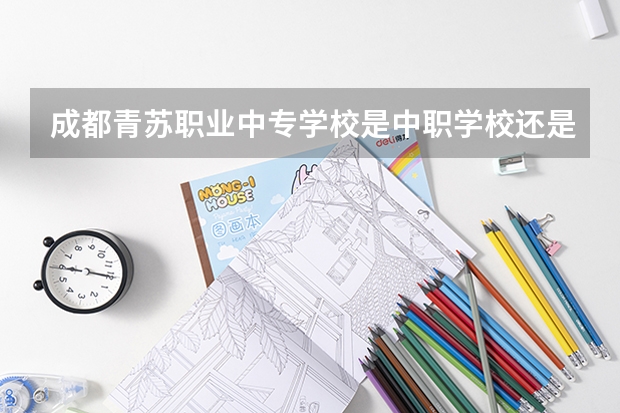 成都青苏职业中专学校是中职学校还是高职学校 成都青苏职业中专学校学校简介