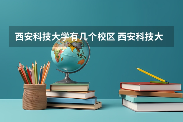 西安科技大学有几个校区 西安科技大学开设着那些专业