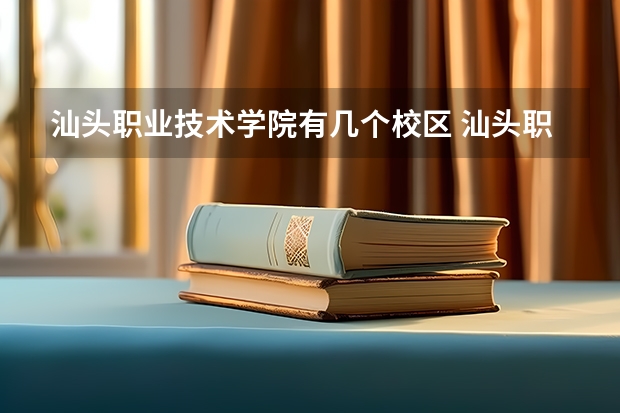 汕头职业技术学院有几个校区 汕头职业技术学院开设着那些专业