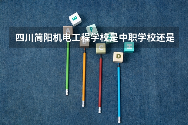 四川简阳机电工程学校是中职学校还是高职学校 四川简阳机电工程学校学校简介
