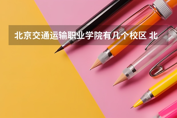 北京交通运输职业学院有几个校区 北京交通运输职业学院开设着那些专业
