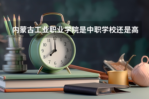 内蒙古工业职业学院是中职学校还是高职学校 内蒙古工业职业学院学校简介